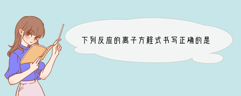 下列反应的离子方程式书写正确的是( )A．用FeCl3溶液腐蚀印刷电路板：Fe3 ＋